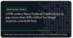 Consumer Financial Protection Bureau (CFPB) Orders Navy Federal Credit Union to Pay More Than $95 Million for Illegal Surprise Overdraft Fees